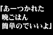 一緒に出かけて帰宅した直後の旦那「あーつかれた。晩ごはん簡単のでいいよ」←どうする？