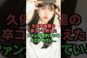 久保史緒里の卒コンを終えたファンが恐れていることがヤバい…