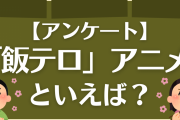 【アンケート】「飯テロ」アニメといえば？～食欲の秋はグルメ＆料理に囲まれたい～
