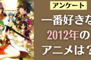 10周年記念！一番好きな2012年放送・公開のアニメは？【アンケート】