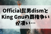 Official髭男dismとKing Gnuの覇権争いが凄い…