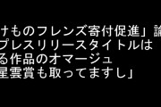 「アニメけものフレンズ寄付促進」論文のプレスリリースタイトルはある作品のオマージュ　「星雲賞も取ってますし」