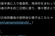 山本太郎「地元の声を聞いてきた。政府は何をやっている、関所を作って能登半島への出入りを制限しろ」