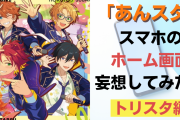 「あんスタ」スマホのホーム画面妄想！どの人からどんなメッセージがきてる？【トリスタ編】