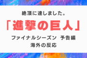 『進撃の巨人』ファイナルシーズンの予告編に対する海外の反応「最高のアニメきたー」