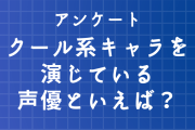 【声優好きに聞きたい！】クール系キャラクターを演じている声優といえば？【アンケート】