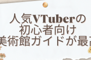 美術館の決め方は映画館と同じノリ！人気VTuberが初心者向け美術館ガイドを公開で「凄く助かる！」