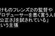 「けものフレンズ２の監督やプロデューサーを悪く言う人は『公正さ』を試されている」という主張