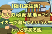 【隠れ家生活】大人の秘密基地＝マイカーで暮らすという人生、わりと夢ある説
