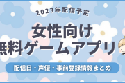 【2023年配信予定】女性向け無料ゲーム＆アプリの配信日・声優・事前登録など新作情報まとめ