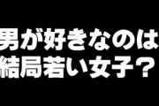 男が好きなのは、結局若い女子・・・？