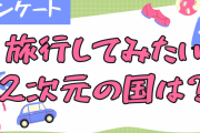 旅行してみたい2次元の国は？【アンケート】