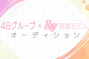 「48グループ×Ray専属モデルオーディション」参加メンバー発表！