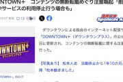 DOWNTOWN＋、コンテンツの切り抜きやスクショの無断転載について注意喚起「削除申立てやサービスの利用停止行う場合も」
