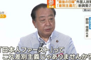 立憲民主党・野田「日本人ファーストは差別」「日本が日本人ファーストと言ったら 誰も日本に来なくなりますよ そんなんでいいんですか皆さん」