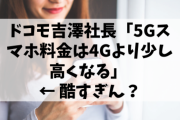【悲報】ドコモ吉澤社長「5Gスマホ料金は4Gより少し高くなる」 ← 酷すぎん？