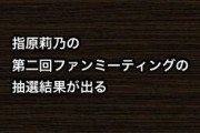 指原莉乃の第二回ファンミーティングの抽選結果が出る