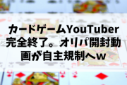 【朗報】カードゲームYouTuber完全終了。オリパ開封動画が自主規制へ！