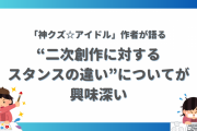 「神クズ☆アイドル」作者が語る“二次創作に対するスタンスの違い”が興味深い…！