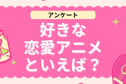 好きな“恋愛アニメ”を教えて！【アンケート】