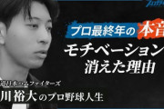元日本ハム古川裕大「自分必要とされていないんじゃないかって思いがあって、最終年はほとんどモチベーション無かったですね。」