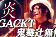 GACKTさんが無惨姿で『炎』歌ってみた動画を公開！つよい