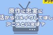 「原作に忠実に1話からリメイクしてほしいアニメ」といえば？【アンケート】