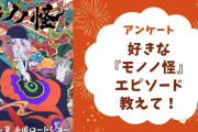 【モノノ怪好きに聞きたい！】好きな『モノノ怪』のエピソードは？【アンケート】