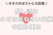 推し活は“小さな死ねない未練”の積み重ね、推し活の良さを言語化したポストに10万いいねの大反響！