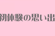 初体験の年齢と当時の状況について詳しく書いてけ