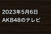 2023年5月6日のAKB48関連のテレビ