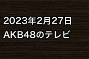 2023年2月27日のAKB48関連のテレビ