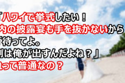 嫁「ハワイで挙式したい！国内の披露宴も手を抜かないから！」俺「待ってよ。7割は俺が出すんだよね？これからのことも考えてよ」これって普通なの？