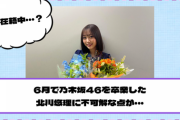 6月で乃木坂46を卒業した北川悠理に“不可解な点”が・・・