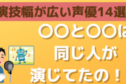 同じ人が演じてたの！？演技幅が広い声優14選＆代表キャラをご紹介！