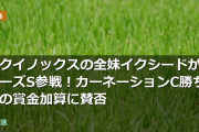 イクイノックスの全妹イクシードがローズS参戦！カーネーションC勝ち馬の賞金加算に賛否
