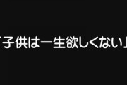 妻「私は子供を産まない事を宣言します」→お前らどう思う？