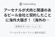 アーセナルが犬肉と関連のあるビール会社と契約したことに海外大騒ぎ！（海外の反応）