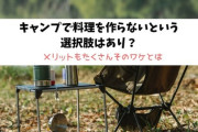 設営20分、料理ゼロ。なのに最高すぎる“手抜きキャンプ”のススメ！