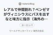 レアルで仲間割れ？ベンゼマがヴィニシウスにパスを出すなと味方に指示（海外の反応）