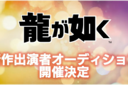 『龍が如く』、新作出演者オーディション開催決定！！『龍が如く 極3』について「いつかは絶対やると思う」との発言も！！