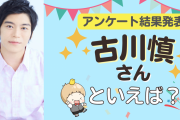 みんなが選ぶ「古川慎さんが演じるキャラといえば？」TOP10の結果発表！【2022年版】