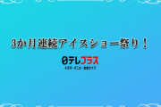3か月連続アイスショー祭り！　～日テレプラス 荒川静香フレンズオンアイス2022 THE ICE 2022 ほか 一挙放送！～