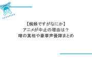 【蜘蛛ですがなにか】アニメが中止の理由は？噂の真相や豪華声優陣まとめ