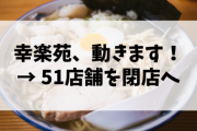 【悲報】幸楽苑、動きます！ → 51店舗を閉店へ