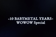 『10 BABYMETAL YEARS - WOWOW Special』の感想