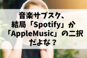 音楽サブスク、結局「Spotify」か「AppleMusic」の二択だよな？
