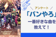 「バンやろ」一番好きな曲を教えて！【アンケート】