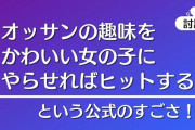 おっさんの趣味を女子高生にやらせる作品が流行るなら