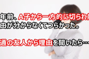 数年前、A子から一方的に切られた。A子とは揉めたことはなく、理由が分からなくてつらかった。共通の友人から理由を聞いたら…